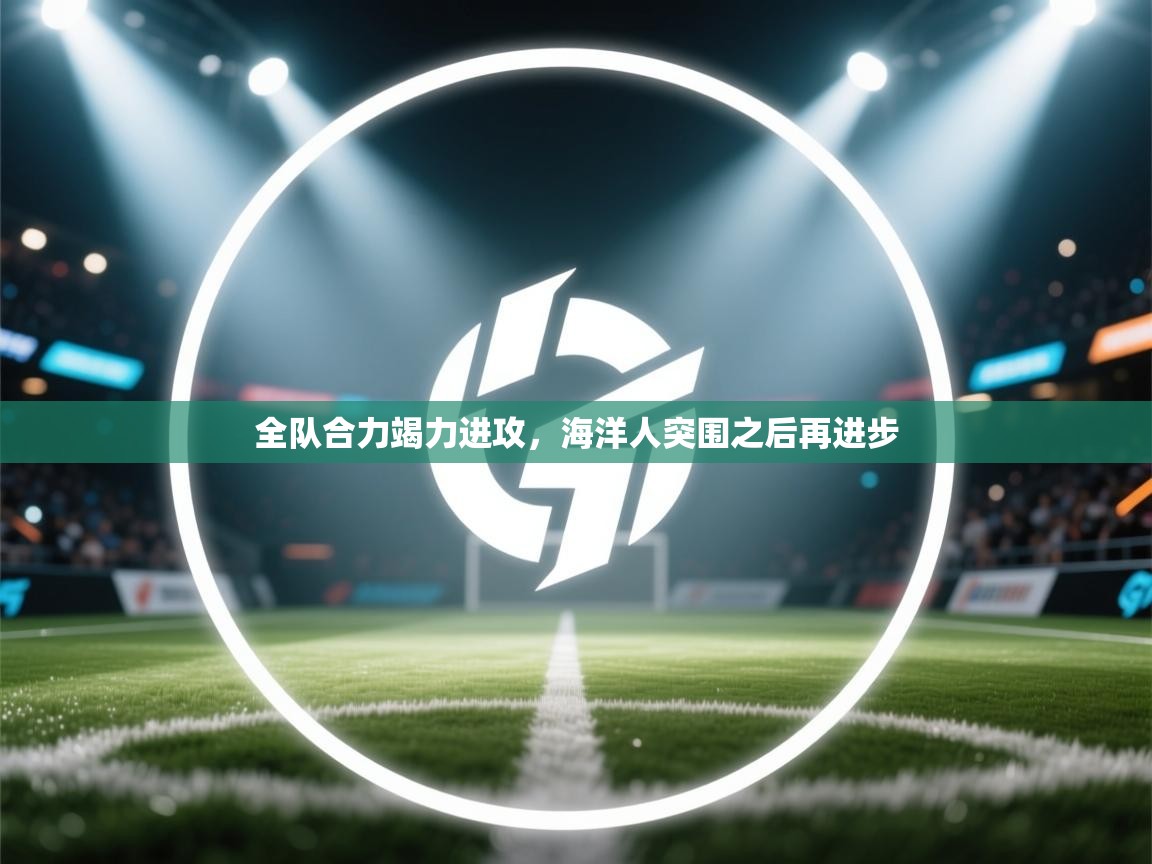 全队合力竭力进攻，海洋人突围之后再进步