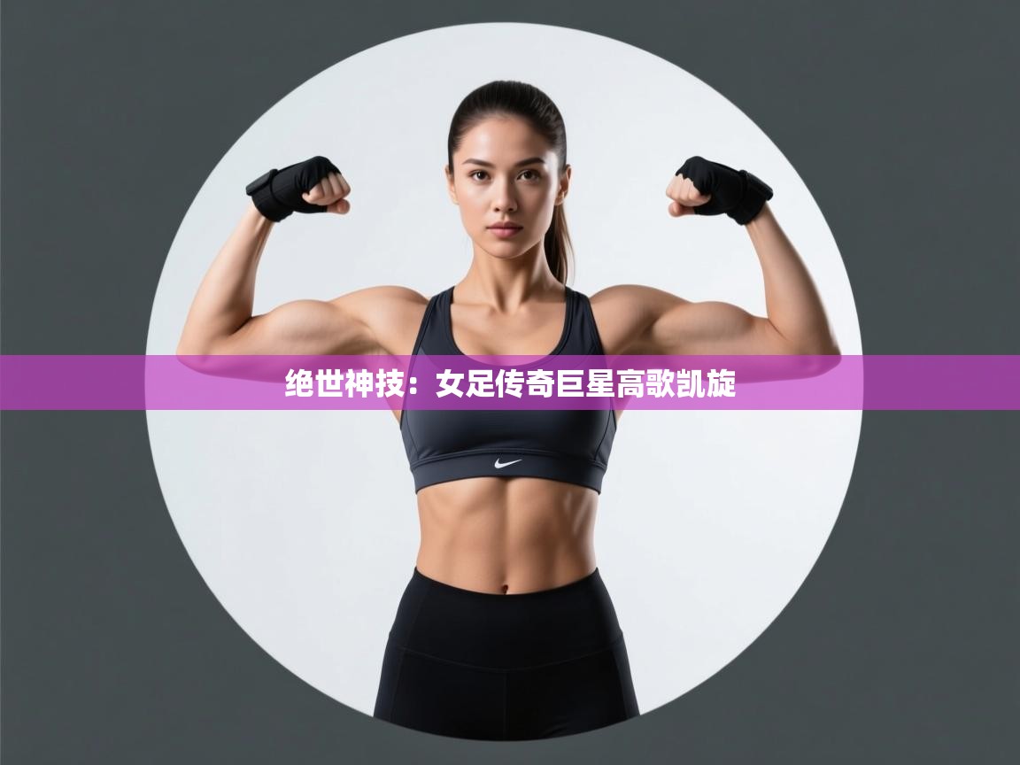 绝世神技：女足传奇巨星高歌凯旋