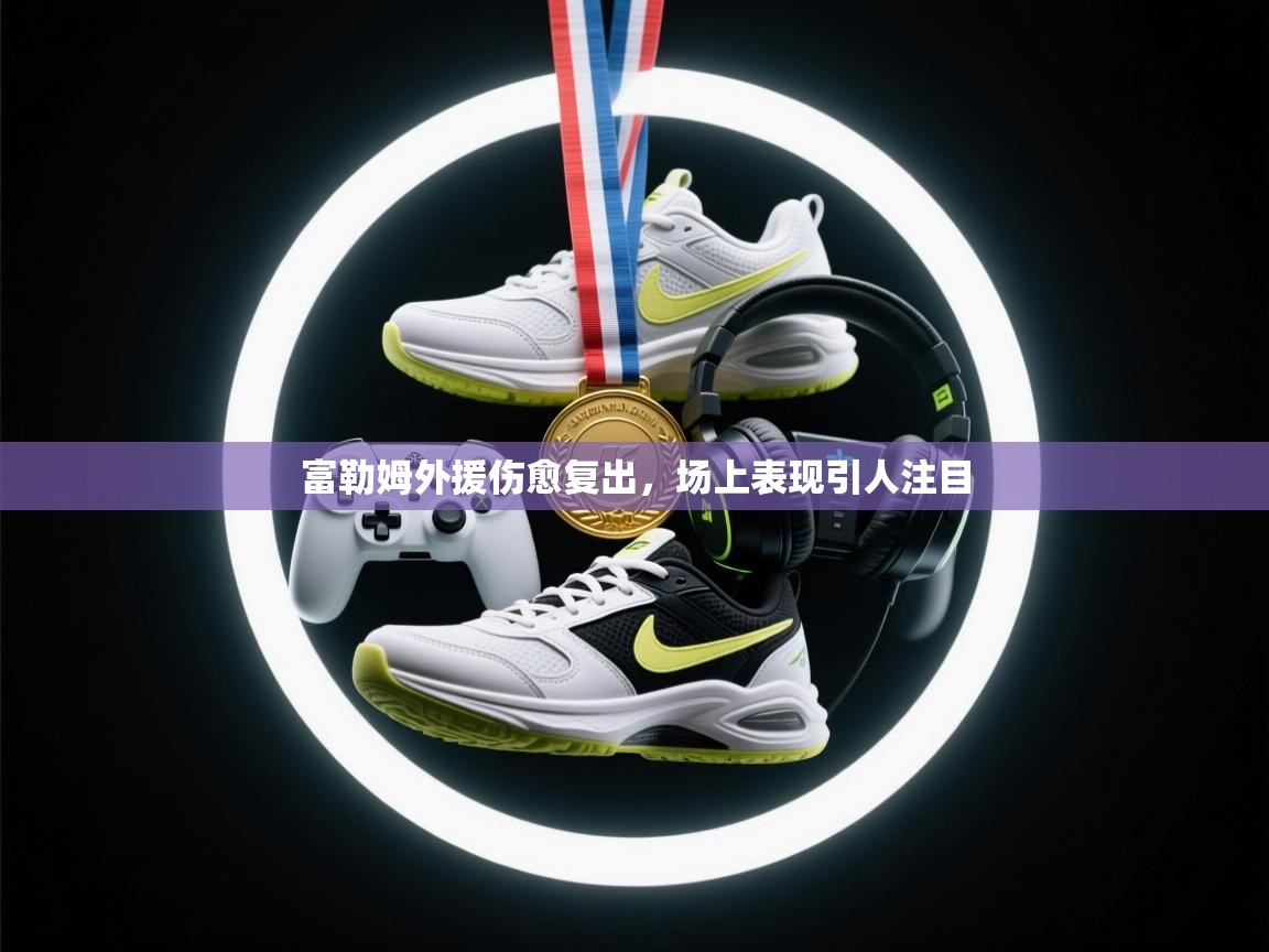 富勒姆外援伤愈复出，场上表现引人注目