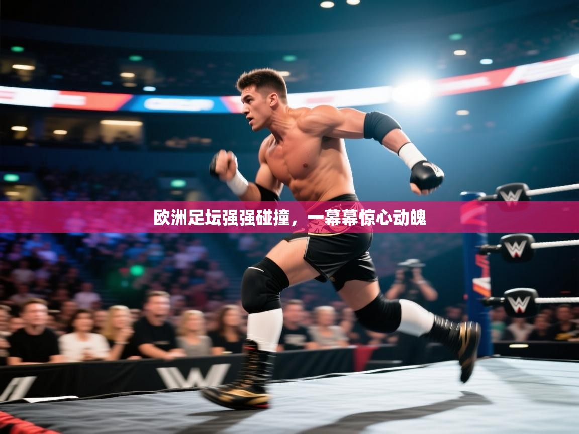 欧洲足坛强强碰撞，一幕幕惊心动魄