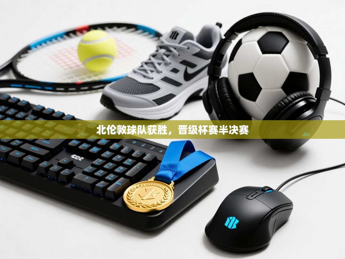 北伦敦球队获胜，晋级杯赛半决赛  第1张