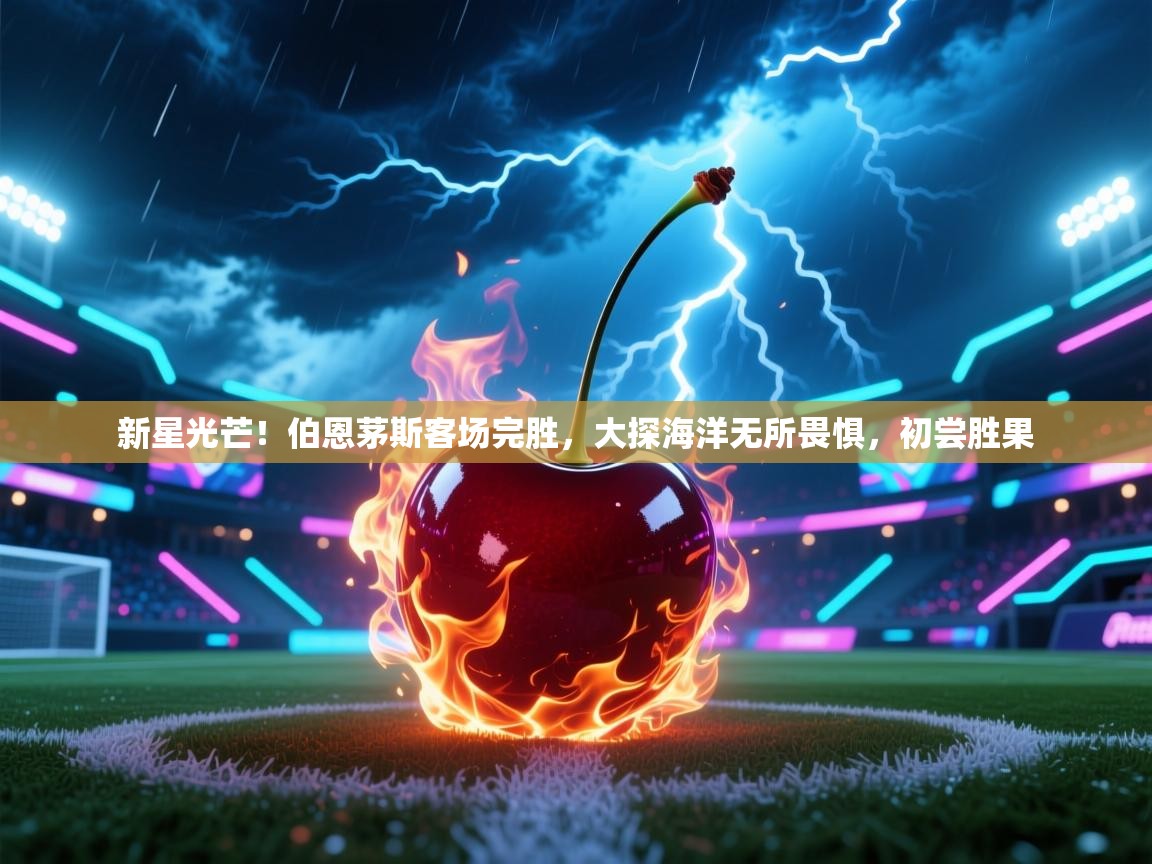 新星光芒！伯恩茅斯客场完胜，大探海洋无所畏惧，初尝胜果  第2张