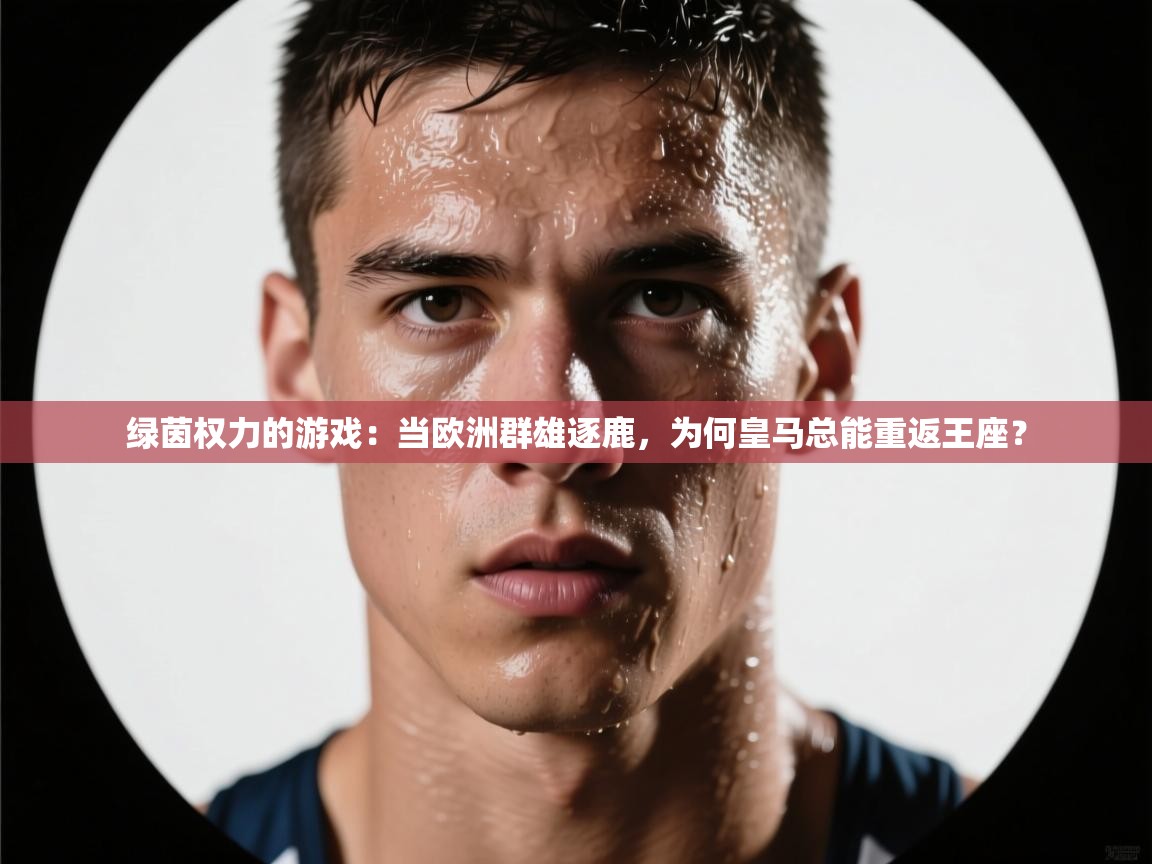 绿茵权力的游戏：当欧洲群雄逐鹿，为何皇马总能重返王座？