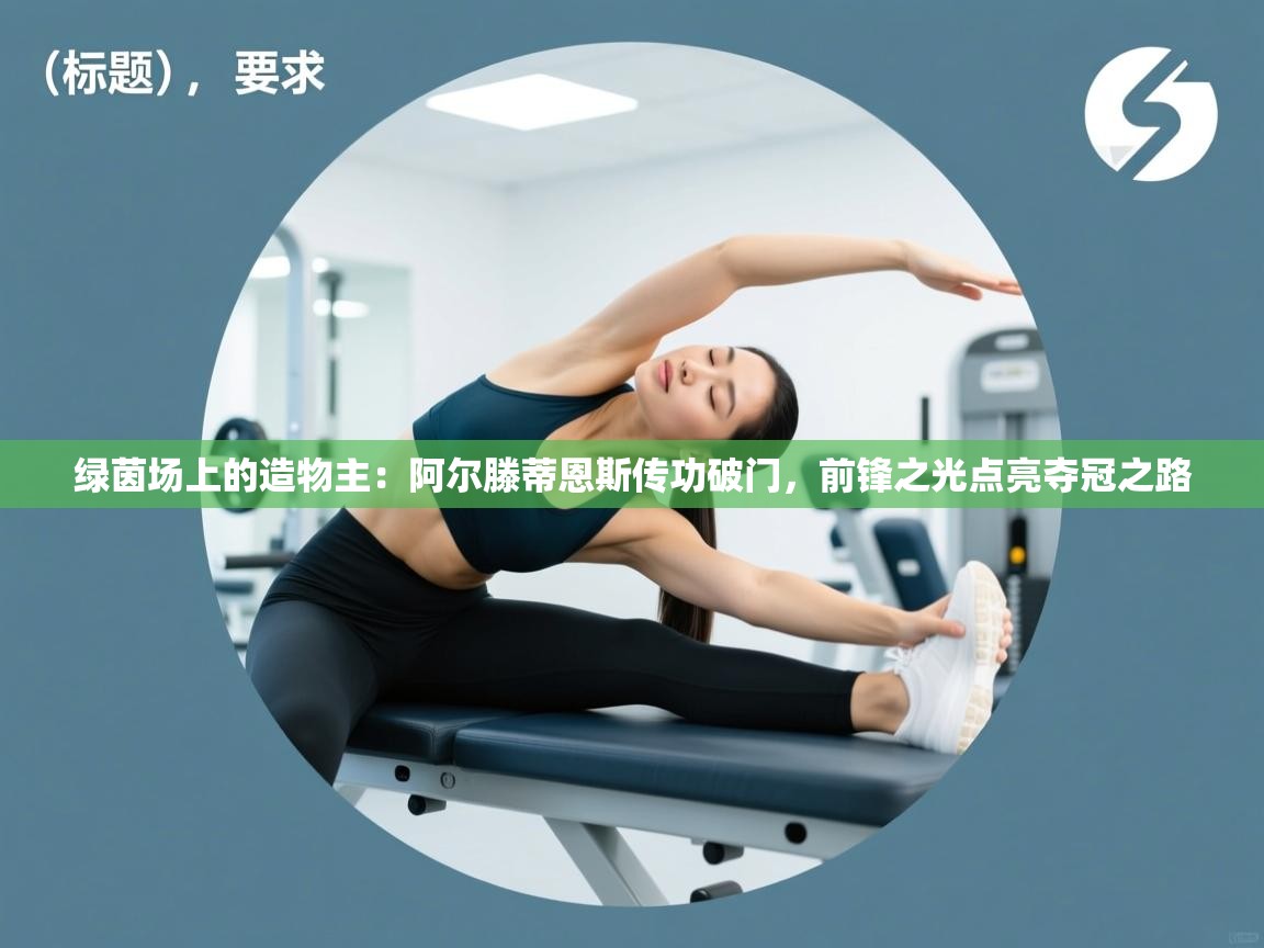 绿茵场上的造物主：阿尔滕蒂恩斯传功破门，前锋之光点亮夺冠之路