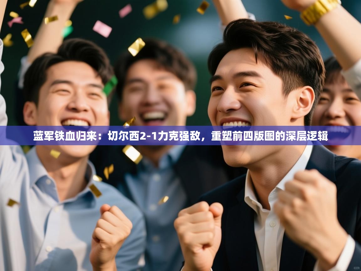 蓝军铁血归来：切尔西2-1力克强敌，重塑前四版图的深层逻辑  第1张