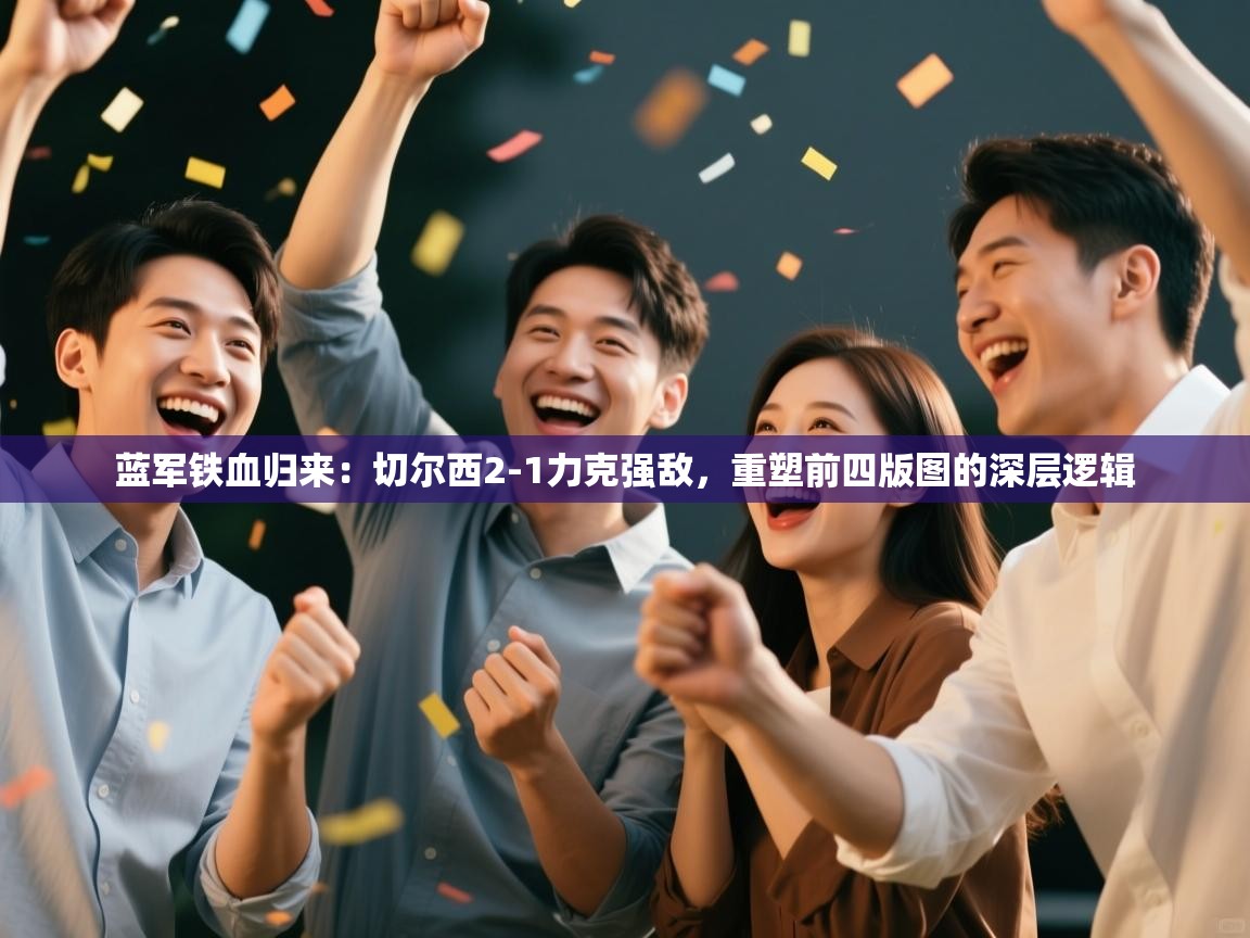 蓝军铁血归来：切尔西2-1力克强敌，重塑前四版图的深层逻辑  第2张