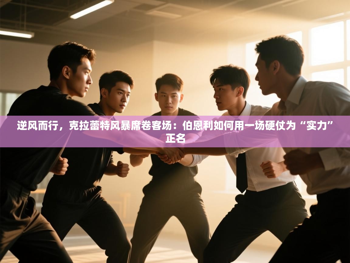 逆风而行，克拉蕾特风暴席卷客场：伯恩利如何用一场硬仗为“实力”正名