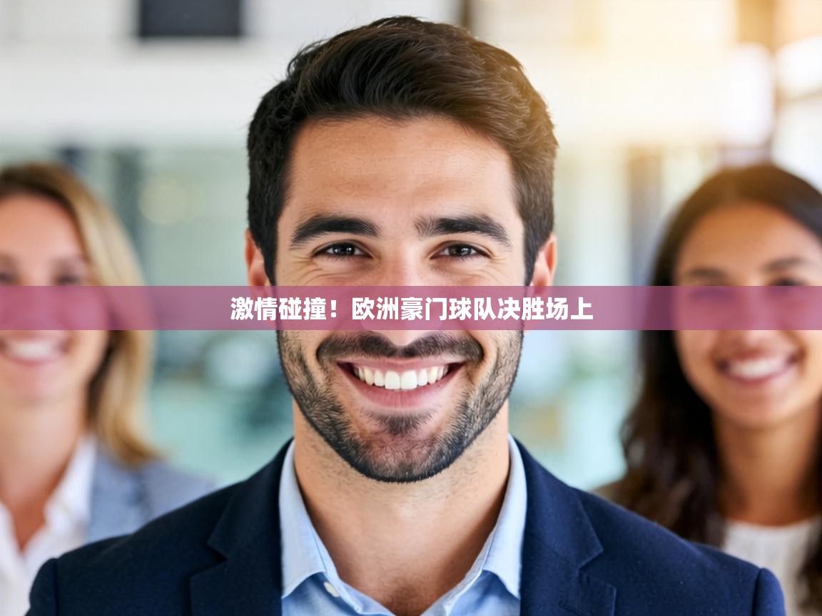 激情碰撞！欧洲豪门球队决胜场上