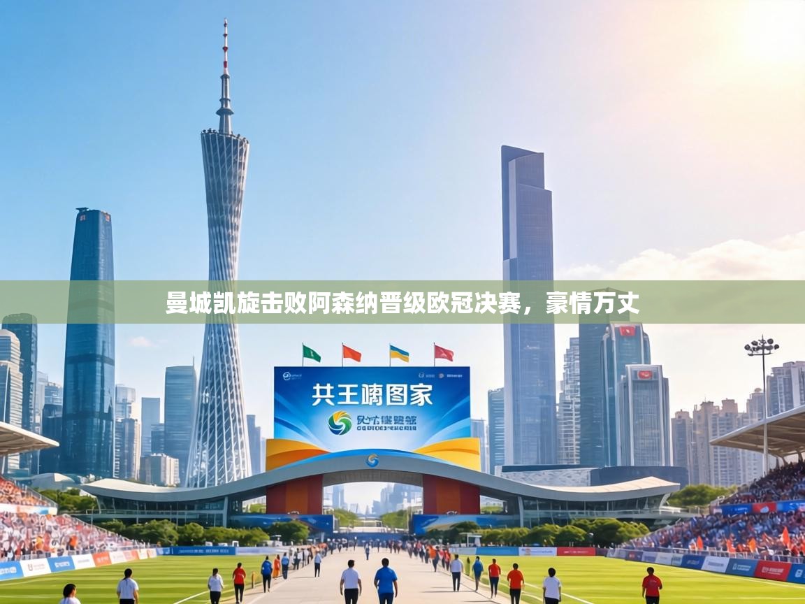 曼城凯旋击败阿森纳晋级欧冠决赛，豪情万丈